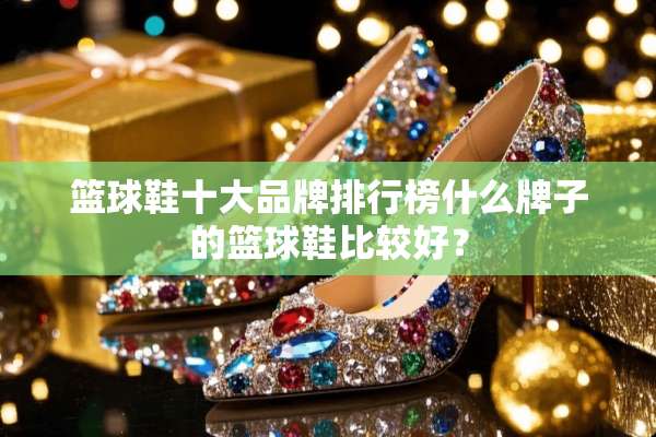 篮球鞋十大品牌排行榜什么牌子的篮球鞋比较好？
