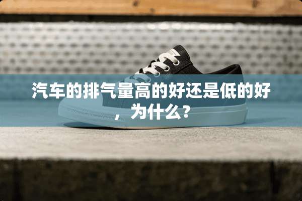 汽车的排气量高的好还是低的好，为什么？