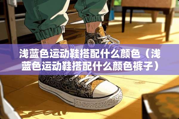 浅蓝色运动鞋搭配什么颜色（浅蓝色运动鞋搭配什么颜色裤子）