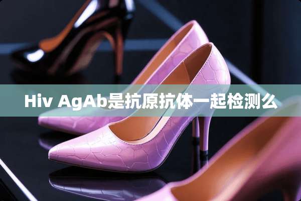 Hiv AgAb是抗原抗体一起检测么