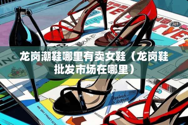 龙岗潮鞋哪里有卖女鞋（龙岗鞋批发市场在哪里）
