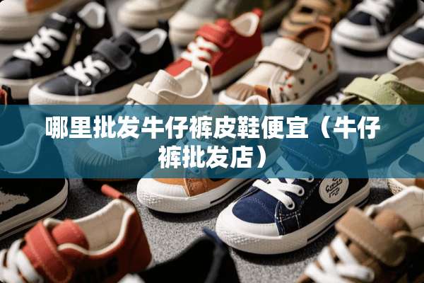 哪里批发牛仔裤皮鞋便宜（牛仔裤批发店）
