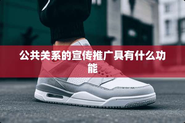 公共关系的宣传推广具有什么功能