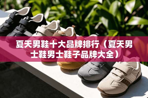 夏天男鞋十大品牌排行（夏天男士鞋男士鞋子品牌大全）