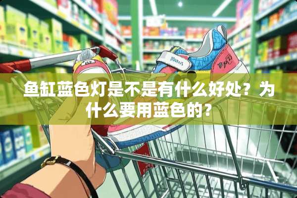 鱼缸蓝色灯是不是有什么好处？为什么要用蓝色的？
