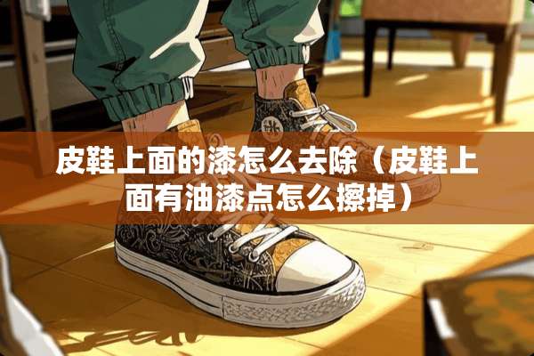 皮鞋上面的漆怎么去除（皮鞋上面有油漆点怎么擦掉）
