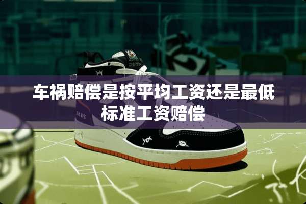 车祸赔偿是按平均工资还是最低标准工资赔偿