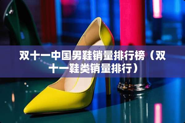 双十一中国男鞋销量排行榜（双十一鞋类销量排行）