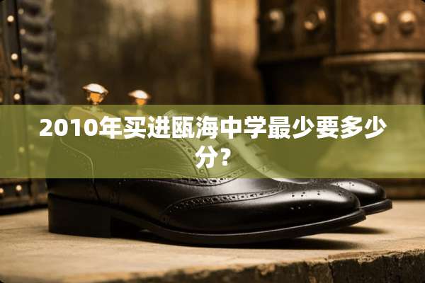 2010年买进瓯海中学最少要多少分？