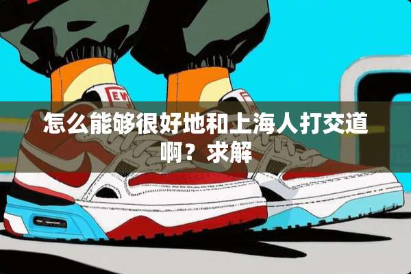 怎么能够很好地和上海人打交道啊？求解