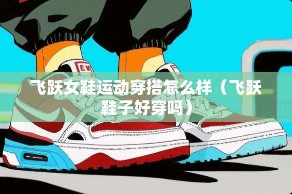 飞跃女鞋运动穿搭怎么样（飞跃鞋子好穿吗）
