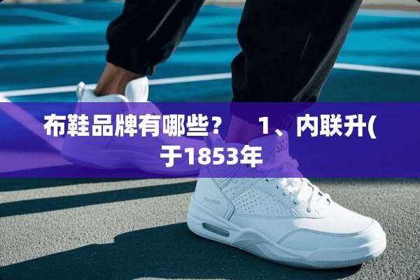 布鞋品牌有哪些？　1、内联升(于1853年