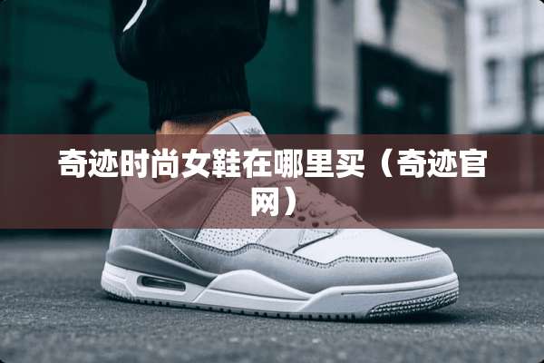 奇迹时尚女鞋在哪里买（奇迹官网）