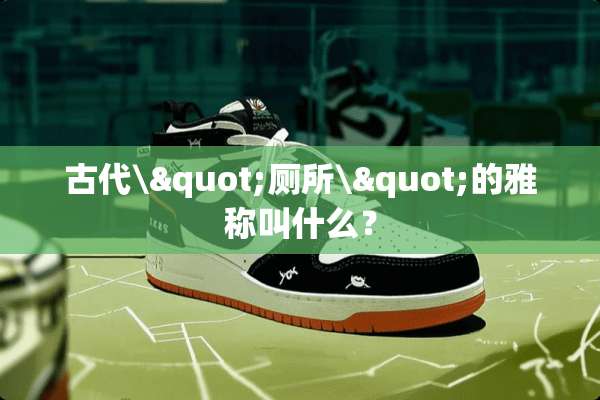 古代\"厕所\"的雅称叫什么？