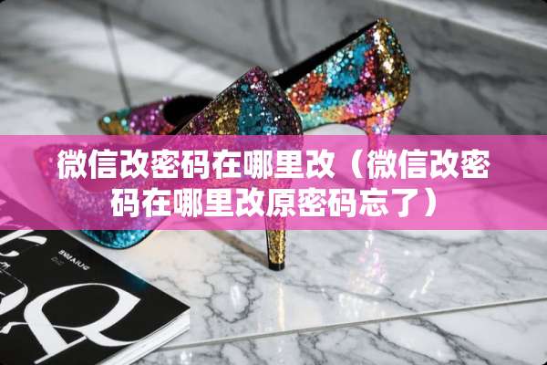微信改密码在哪里改（微信改密码在哪里改原密码忘了）