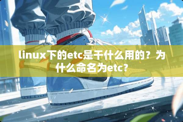 linux下的etc是干什么用的？为什么命名为etc？