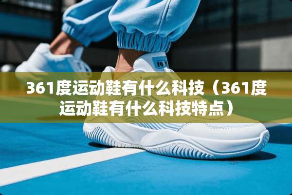 361度运动鞋有什么科技（361度运动鞋有什么科技特点）
