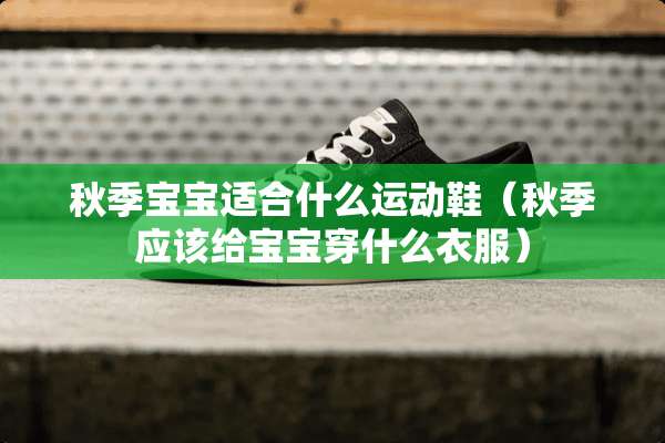 秋季宝宝适合什么运动鞋（秋季应该给宝宝穿什么衣服）
