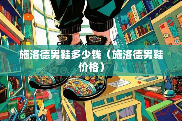 施洛德男鞋多少钱（施洛德男鞋价格）
