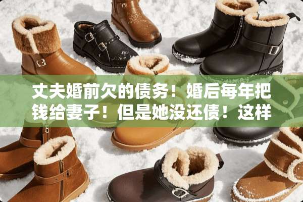 丈夫婚前欠的债务！婚后每年把钱给妻子！但是她没还债！这样**的话！债务怎么分配？