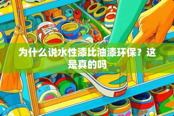 为什么说水性漆比油漆环保？这是真的吗