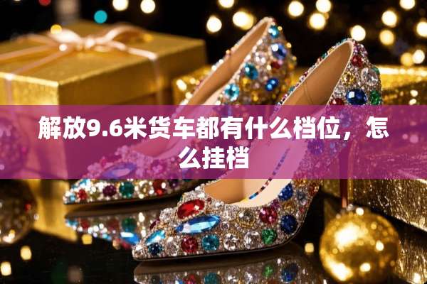 解放9.6米货车都有什么档位，怎么挂档