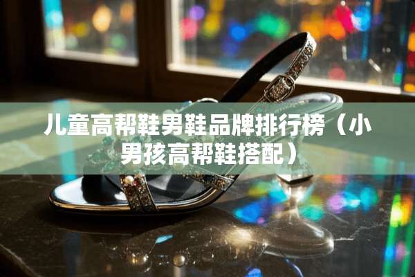 儿童高帮鞋男鞋品牌排行榜（小男孩高帮鞋搭配）