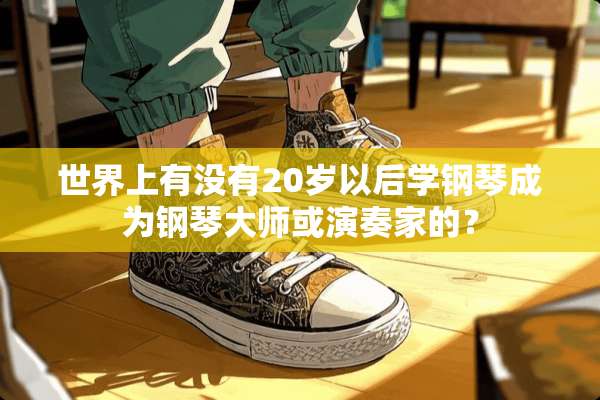 世界上有没有20岁以后学钢琴成为钢琴大师或演奏家的？