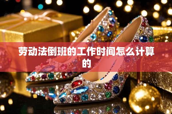劳动法倒班的工作时间怎么计算的