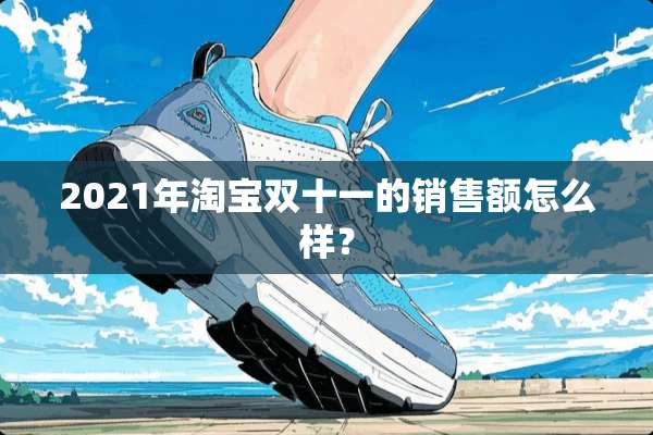 2021年淘宝双十一的销售额怎么样？