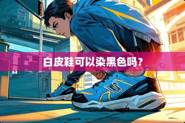 白皮鞋可以染黑色吗？