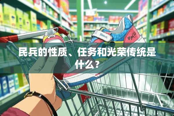 民兵的性质、任务和光荣传统是什么？