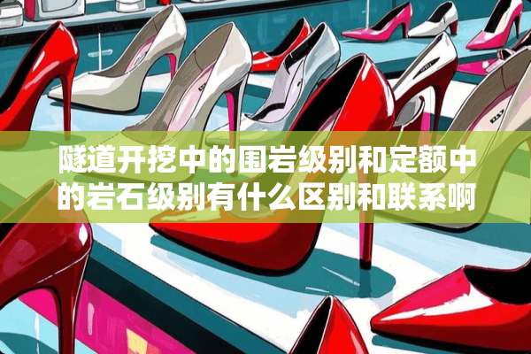 隧道开挖中的围岩级别和定额中的**级别有什么区别和联系啊？