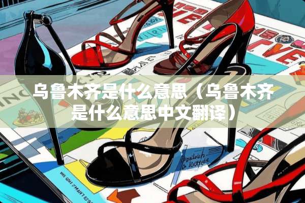 乌鲁木齐是什么意思（乌鲁木齐是什么意思中文翻译）