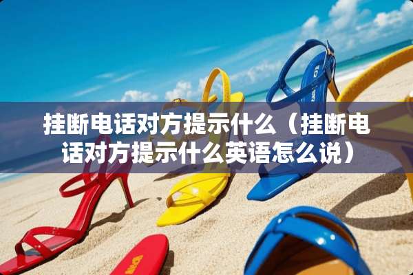 挂断电话对方提示什么（挂断电话对方提示什么英语怎么说）