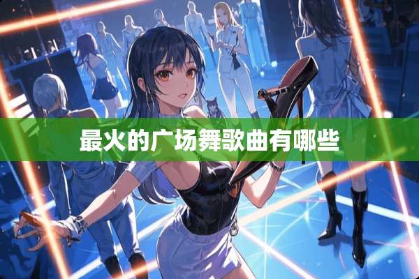 最火的广场舞歌曲有哪些