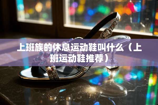 上班族的休息运动鞋叫什么（上班运动鞋推荐）
