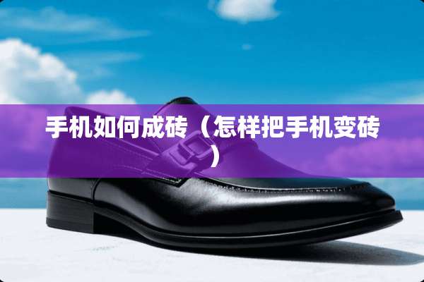 手机如何成砖（怎样把手机变砖）