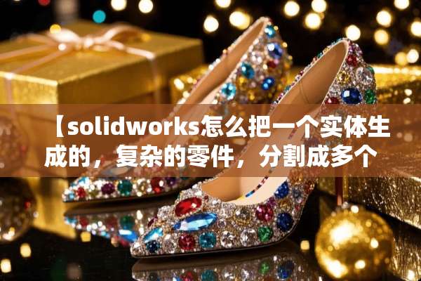 【solidworks怎么把一个实体生成的，复杂的零件，分割成多个单独的零件】