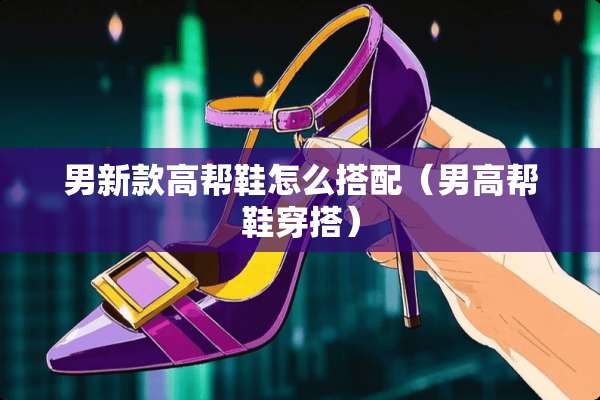 男新款高帮鞋怎么搭配（男高帮鞋穿搭）
