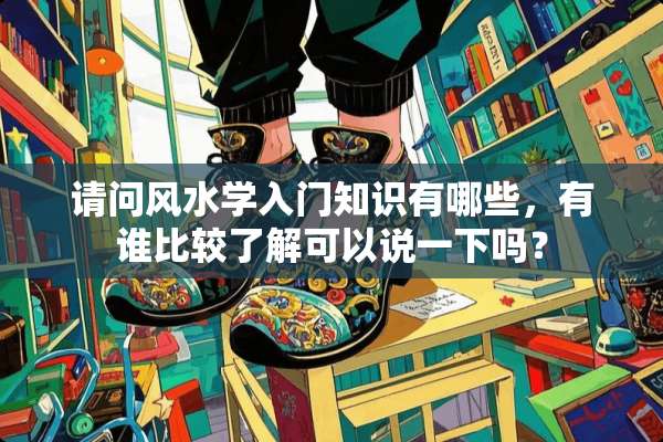 请问风水学入门知识有哪些，有谁比较了解可以说一下吗？