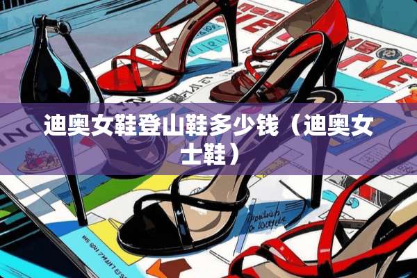 迪奥女鞋登山鞋多少钱（迪奥女士鞋）