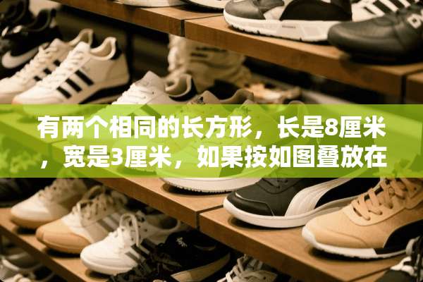 有两个相同的长方形，长是8厘米，宽是3厘米，如果按如图叠放在一起，