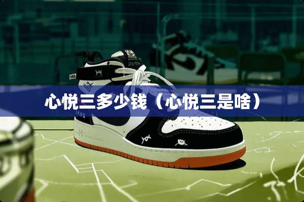 心悦三多少钱（心悦三是啥）