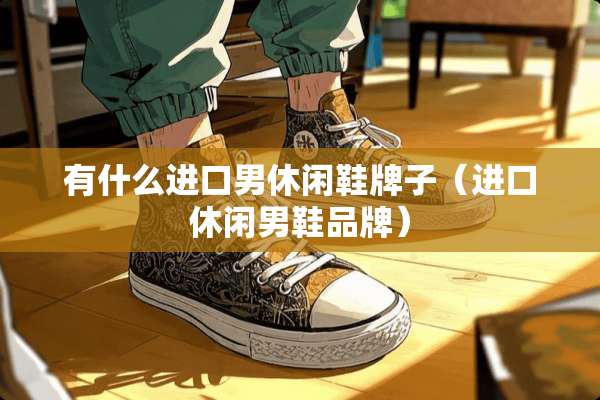 有什么进口男休闲鞋牌子（进口休闲男鞋品牌）