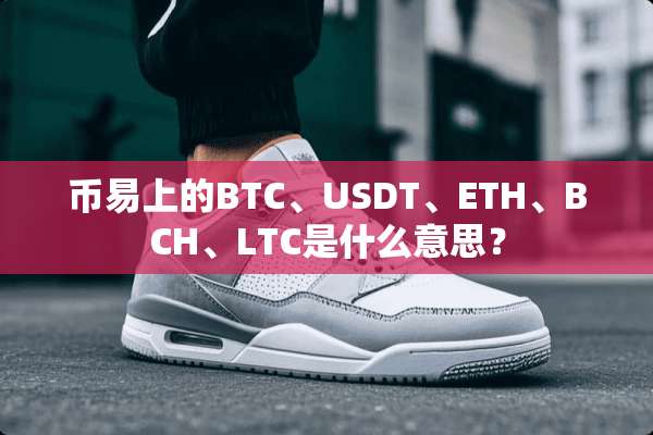 币易上的BTC、USDT、ETH、BCH、LTC是什么意思？
