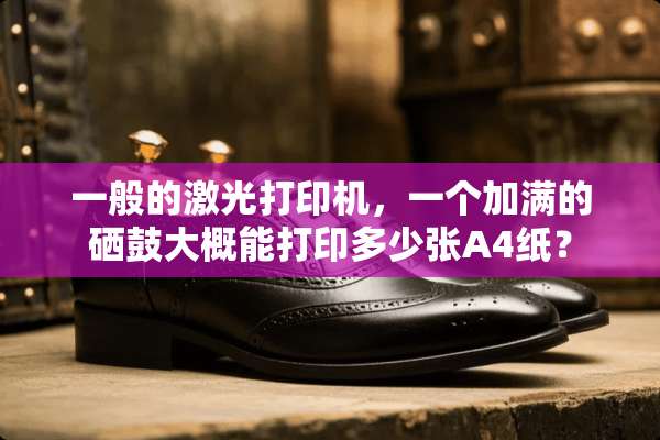 一般的激光打印机，一个加满的硒鼓大概能打印多少张A4纸？