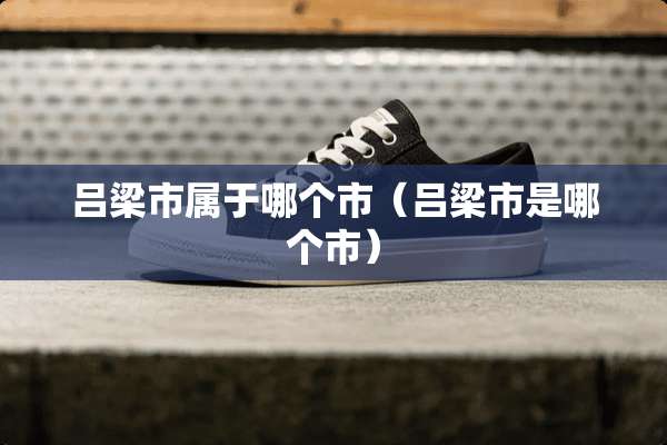 吕梁市属于哪个市（吕梁市是哪个市）