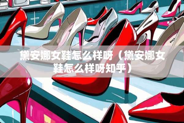黛安娜女鞋怎么样呀（黛安娜女鞋怎么样呀知乎）