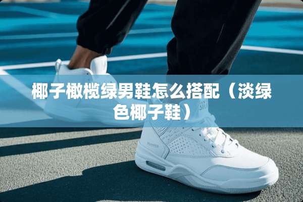 椰子橄榄绿男鞋怎么搭配（淡绿色椰子鞋）